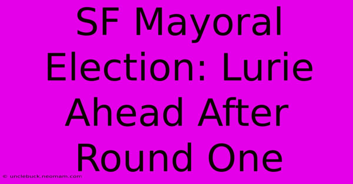 SF Mayoral Election: Lurie Ahead After Round One