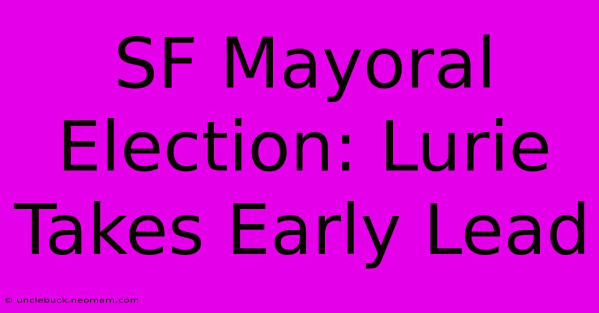 SF Mayoral Election: Lurie Takes Early Lead