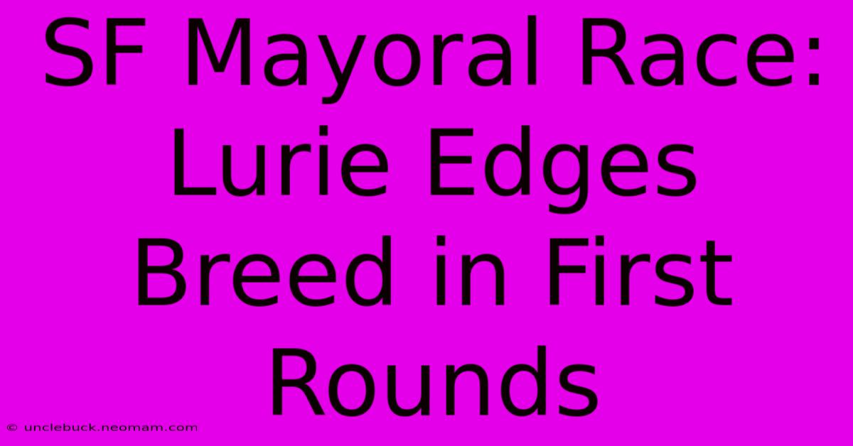 SF Mayoral Race: Lurie Edges Breed In First Rounds