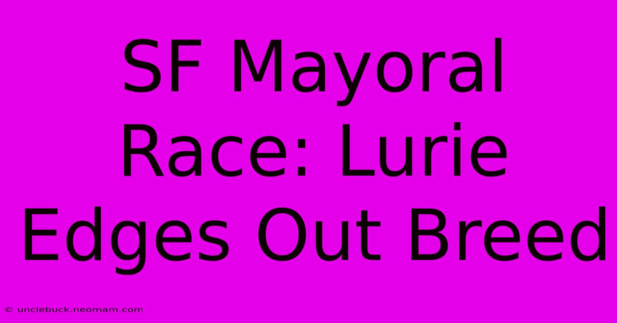 SF Mayoral Race: Lurie Edges Out Breed