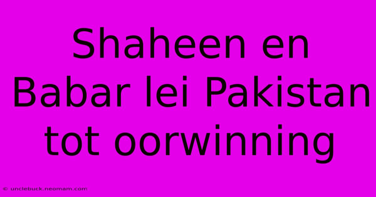 Shaheen En Babar Lei Pakistan Tot Oorwinning