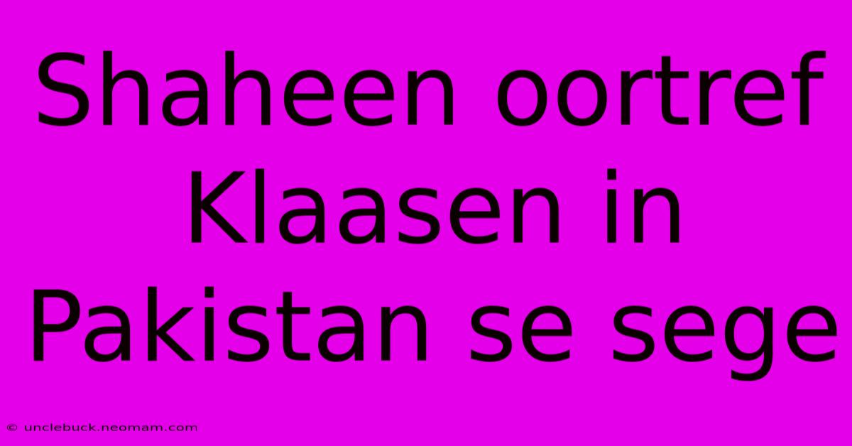 Shaheen Oortref Klaasen In Pakistan Se Sege