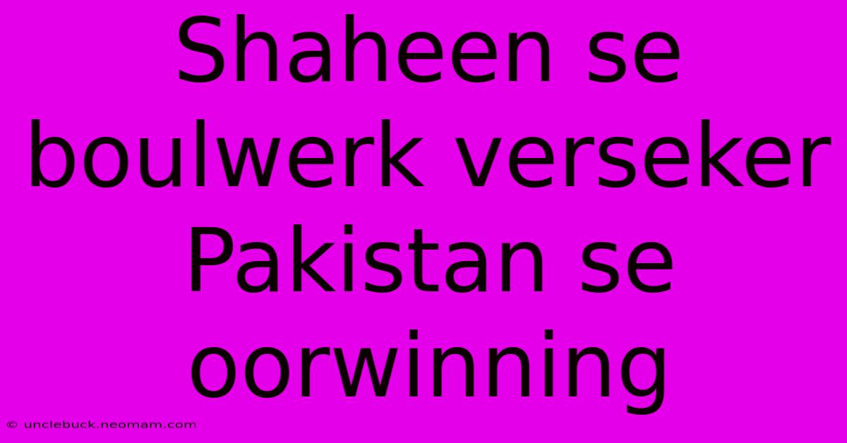 Shaheen Se Boulwerk Verseker Pakistan Se Oorwinning