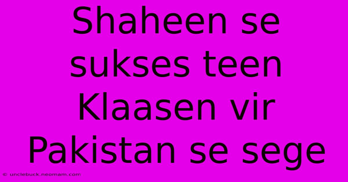 Shaheen Se Sukses Teen Klaasen Vir Pakistan Se Sege