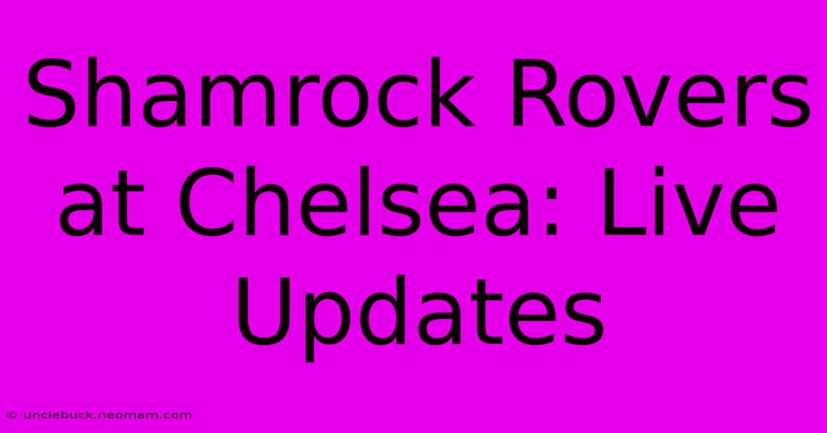 Shamrock Rovers At Chelsea: Live Updates