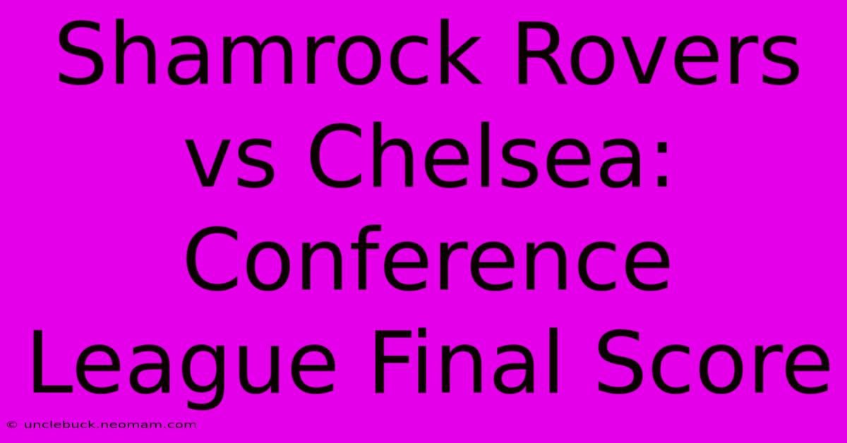 Shamrock Rovers Vs Chelsea: Conference League Final Score