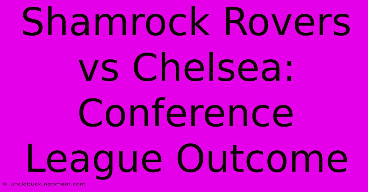 Shamrock Rovers Vs Chelsea: Conference League Outcome