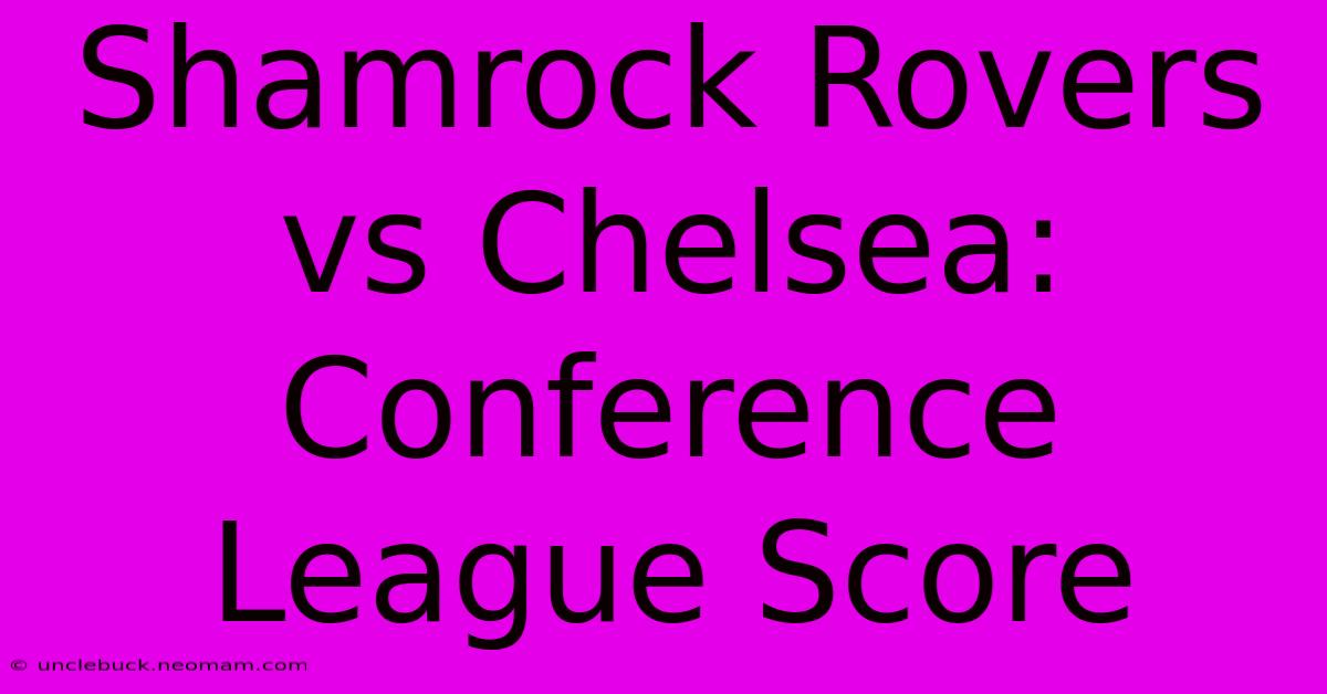 Shamrock Rovers Vs Chelsea: Conference League Score