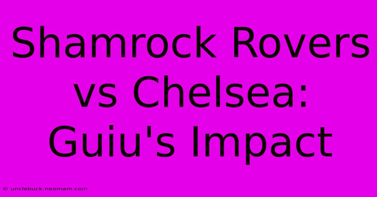 Shamrock Rovers Vs Chelsea: Guiu's Impact