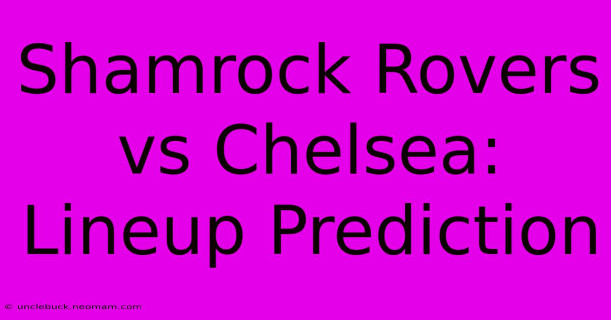 Shamrock Rovers Vs Chelsea: Lineup Prediction