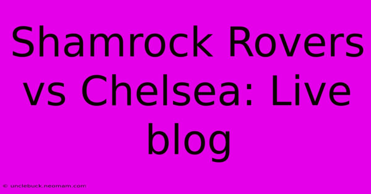 Shamrock Rovers Vs Chelsea: Live Blog