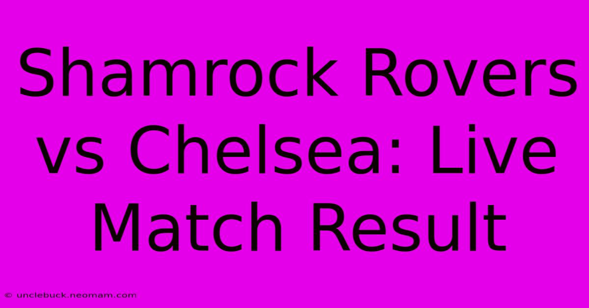 Shamrock Rovers Vs Chelsea: Live Match Result