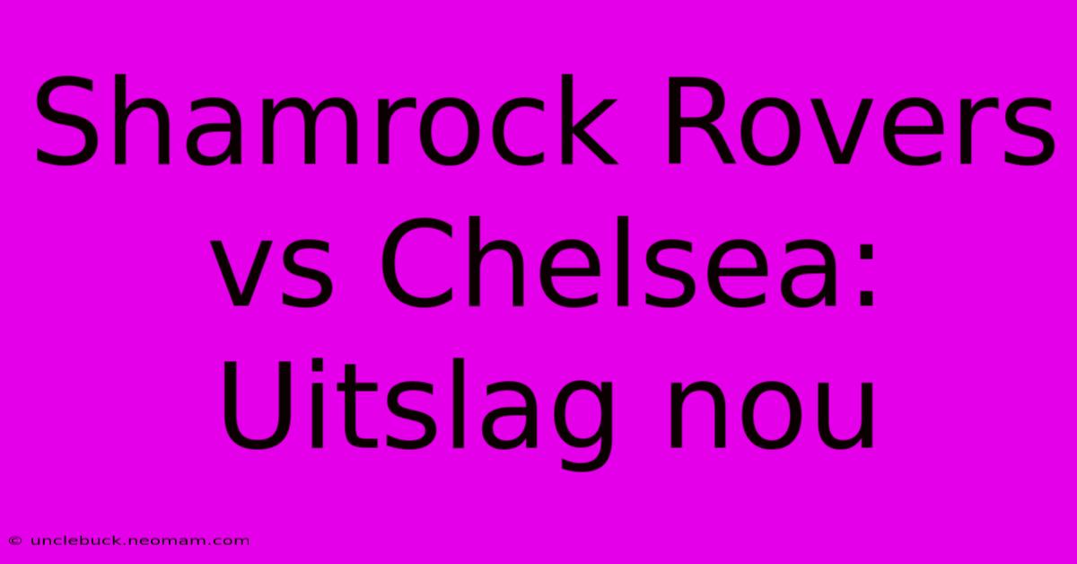 Shamrock Rovers Vs Chelsea: Uitslag Nou