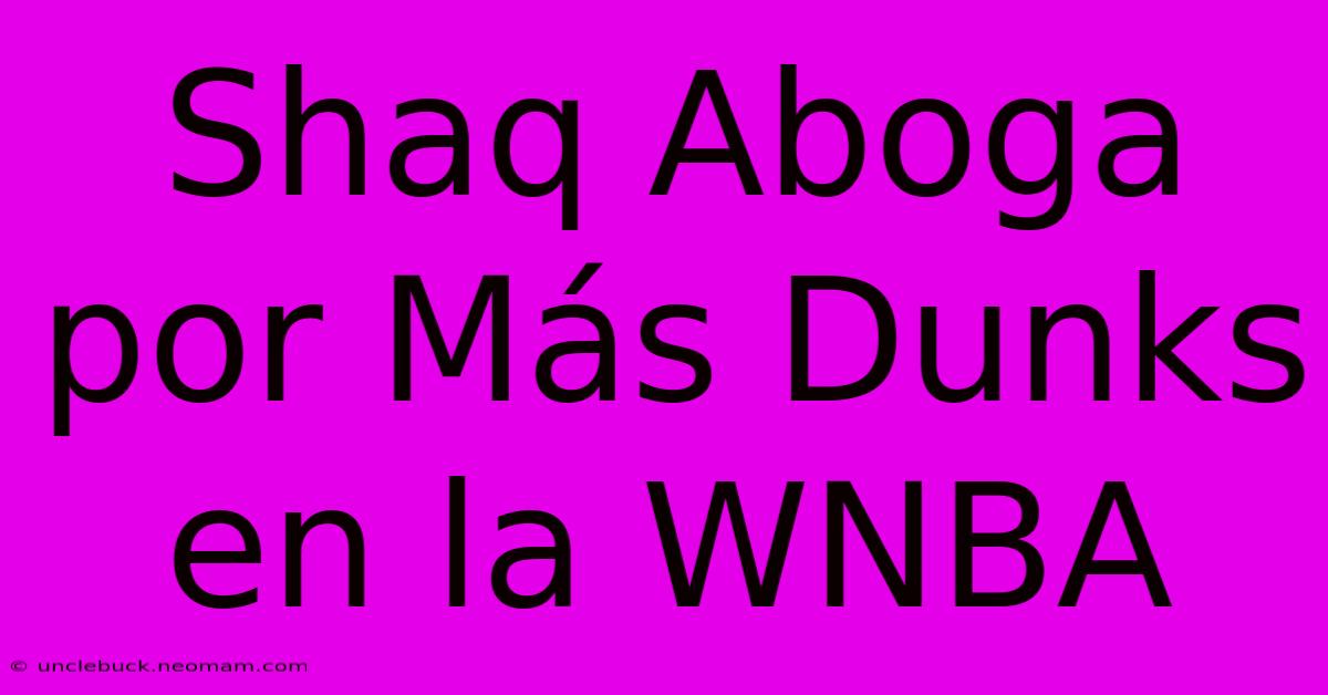 Shaq Aboga Por Más Dunks En La WNBA