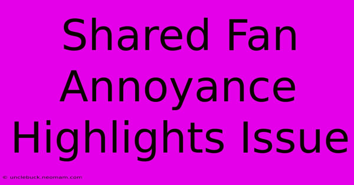 Shared Fan Annoyance Highlights Issue