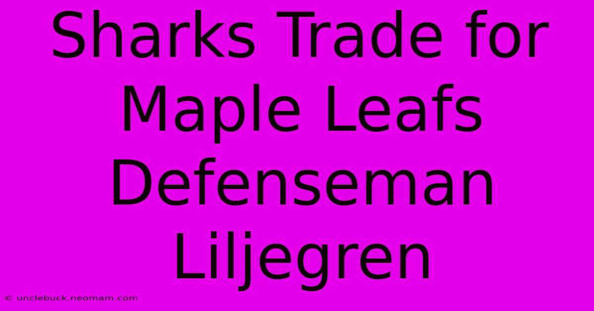 Sharks Trade For Maple Leafs Defenseman Liljegren