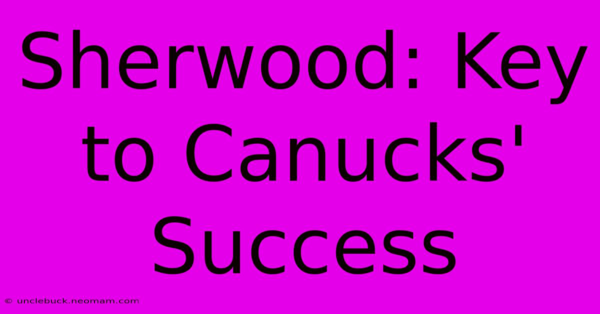 Sherwood: Key To Canucks' Success