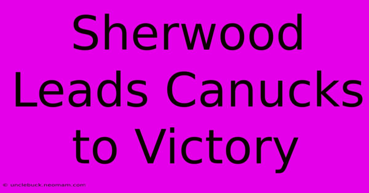 Sherwood Leads Canucks To Victory