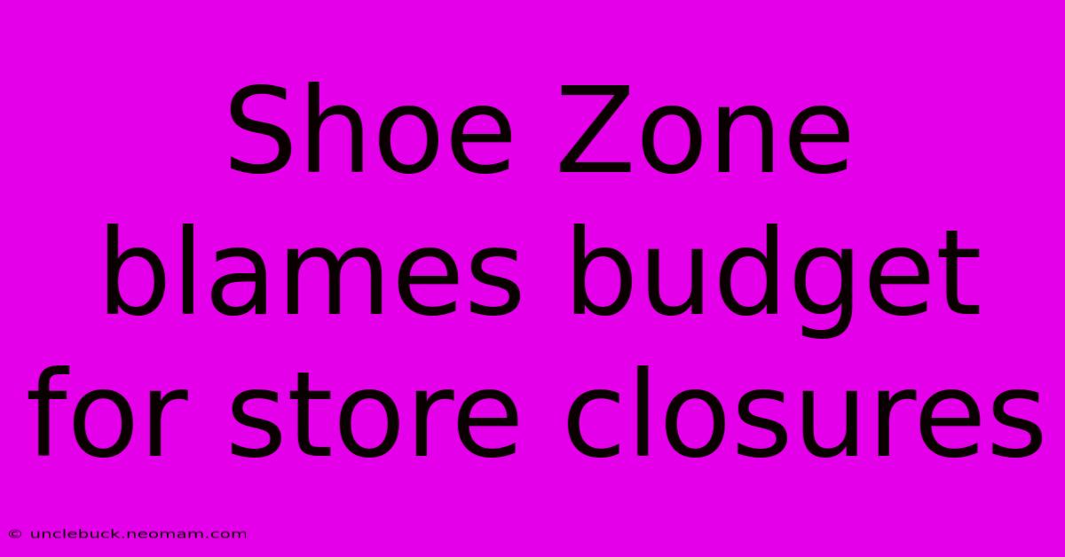 Shoe Zone Blames Budget For Store Closures