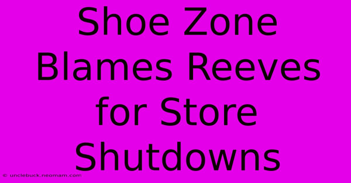 Shoe Zone Blames Reeves For Store Shutdowns