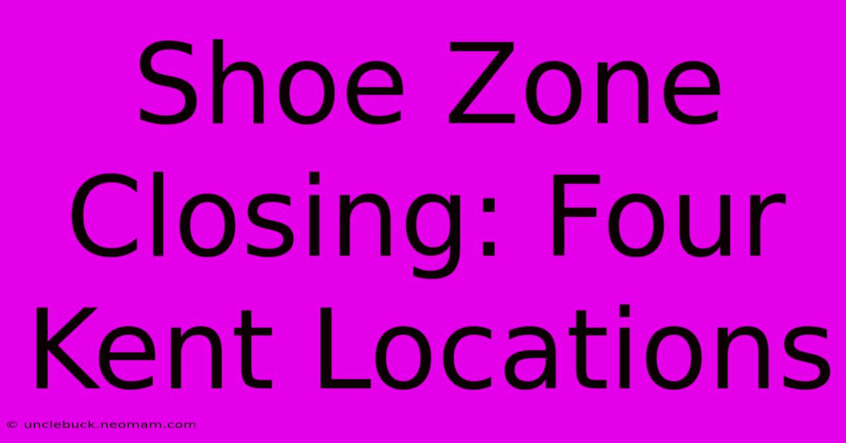 Shoe Zone Closing: Four Kent Locations