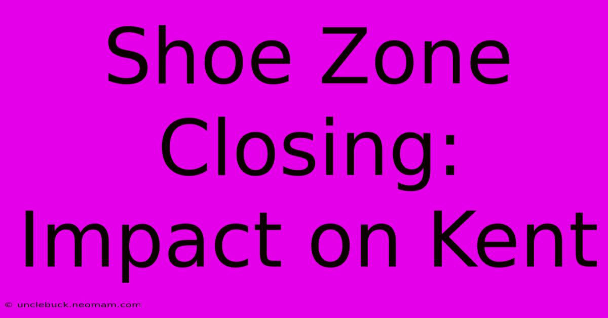 Shoe Zone Closing: Impact On Kent