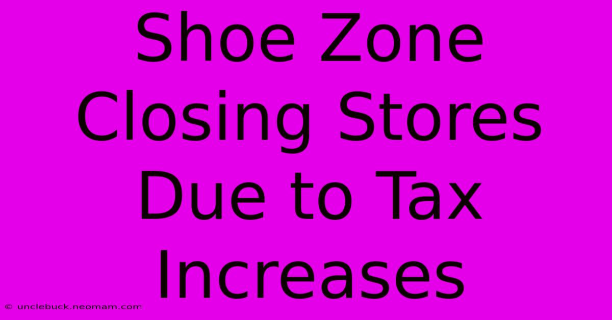 Shoe Zone Closing Stores Due To Tax Increases