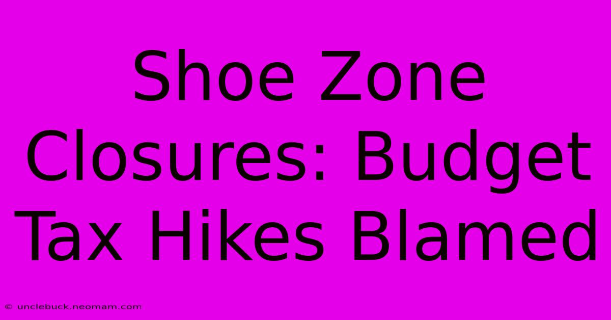 Shoe Zone Closures: Budget Tax Hikes Blamed