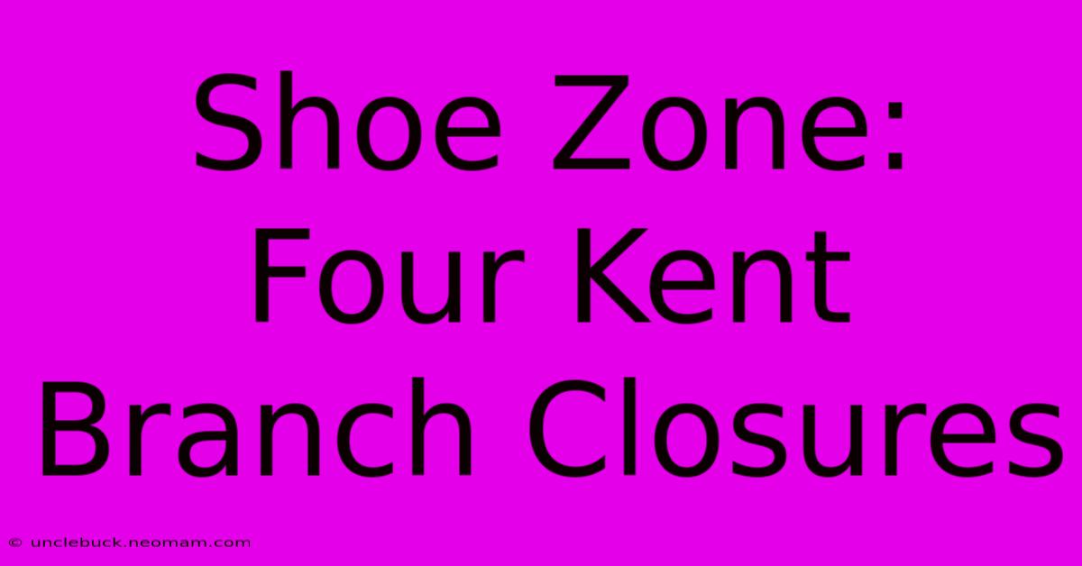 Shoe Zone: Four Kent Branch Closures