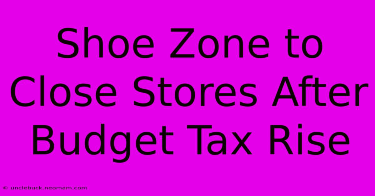 Shoe Zone To Close Stores After Budget Tax Rise