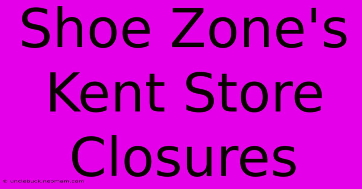 Shoe Zone's Kent Store Closures