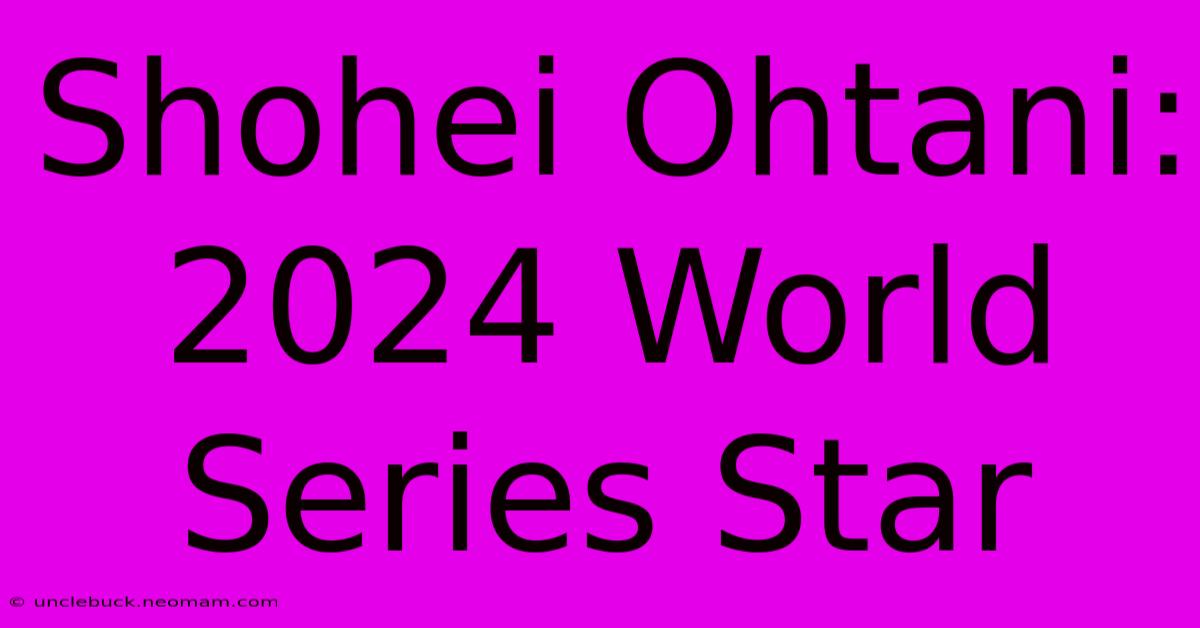 Shohei Ohtani: 2024 World Series Star