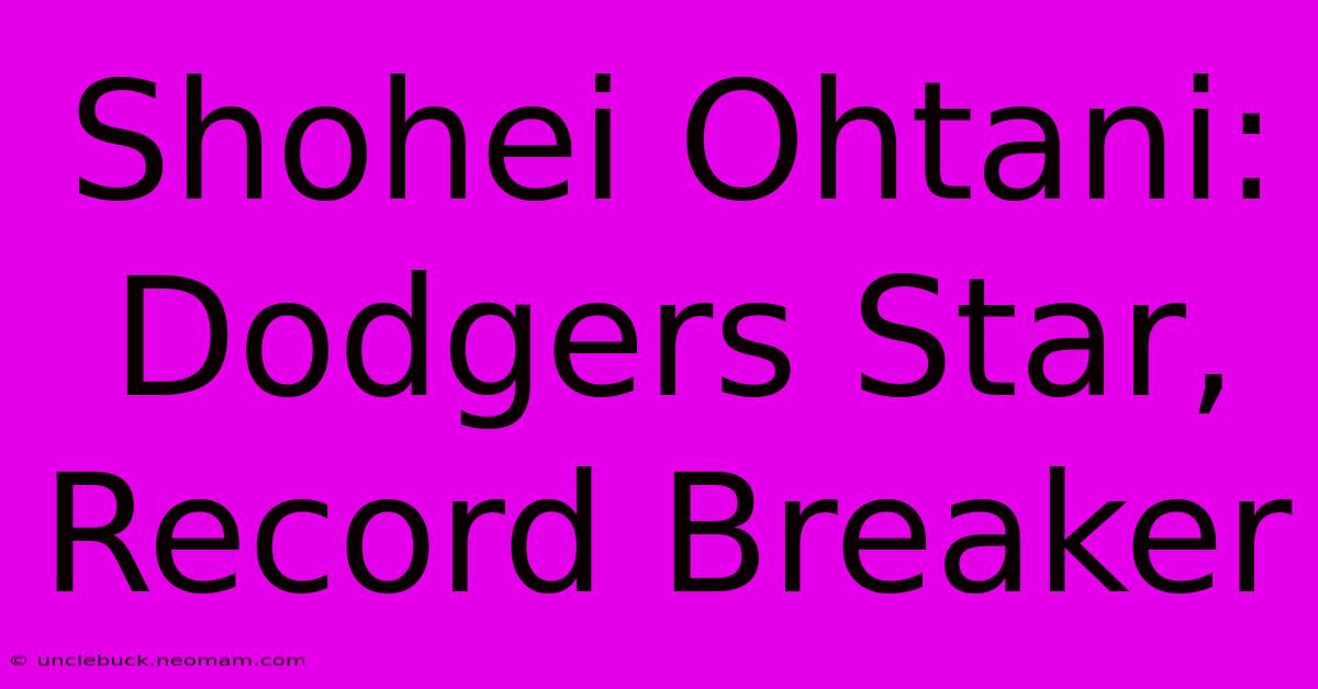 Shohei Ohtani: Dodgers Star, Record Breaker