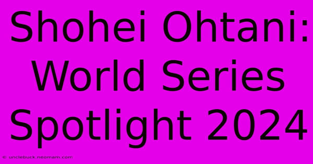 Shohei Ohtani: World Series Spotlight 2024