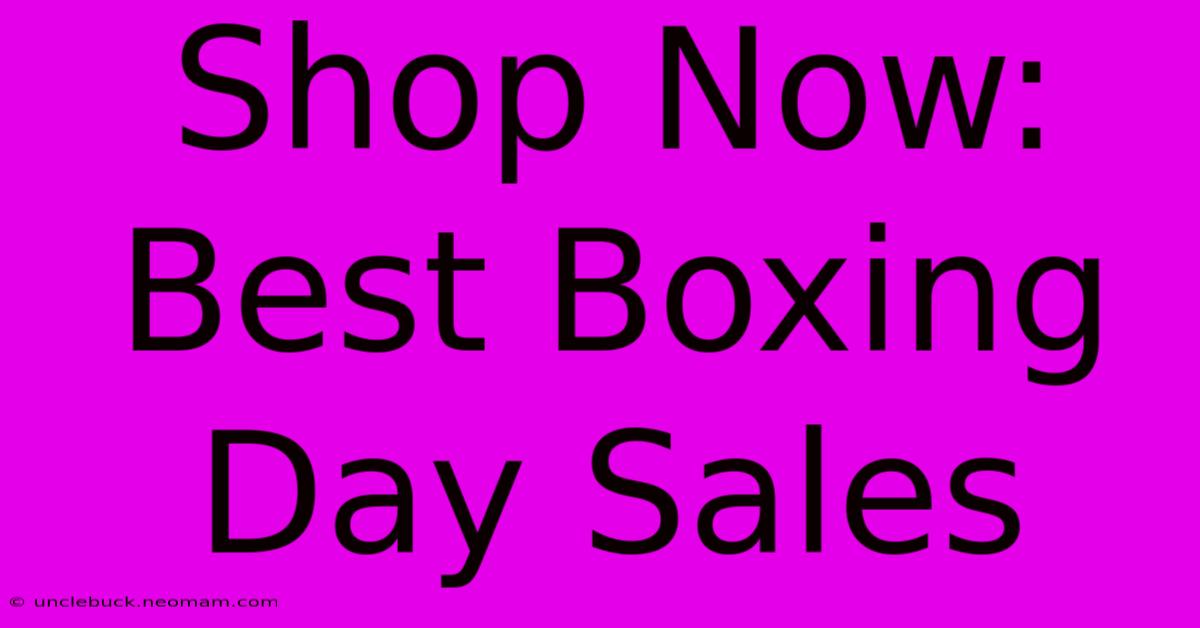 Shop Now: Best Boxing Day Sales