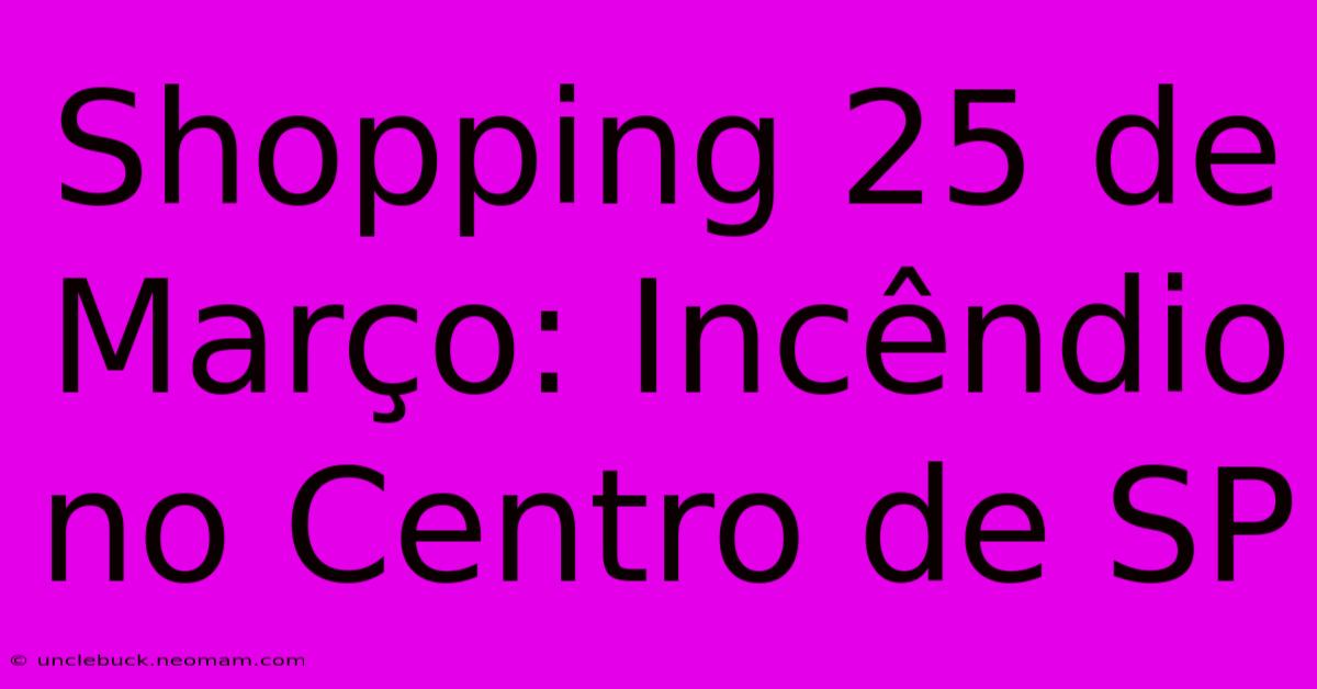 Shopping 25 De Março: Incêndio No Centro De SP