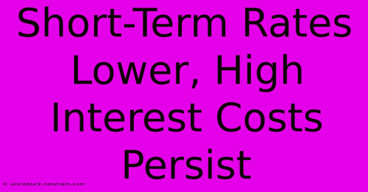 Short-Term Rates Lower, High Interest Costs Persist