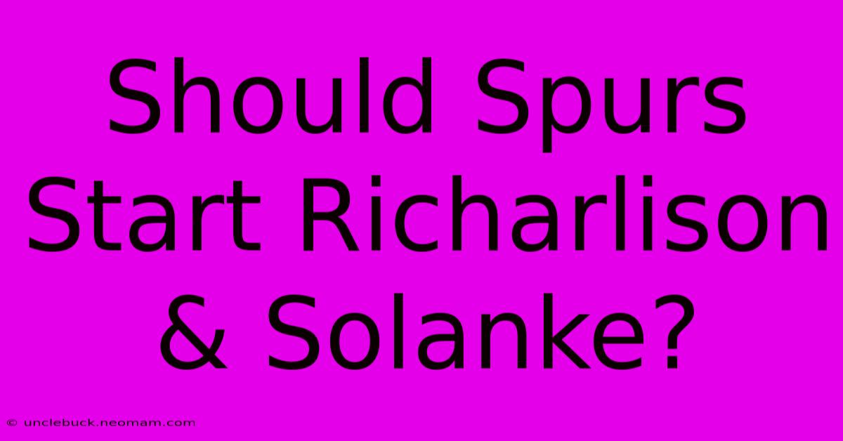 Should Spurs Start Richarlison & Solanke?