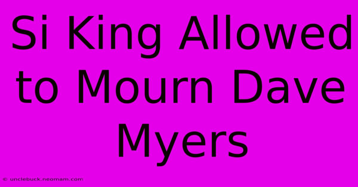 Si King Allowed To Mourn Dave Myers