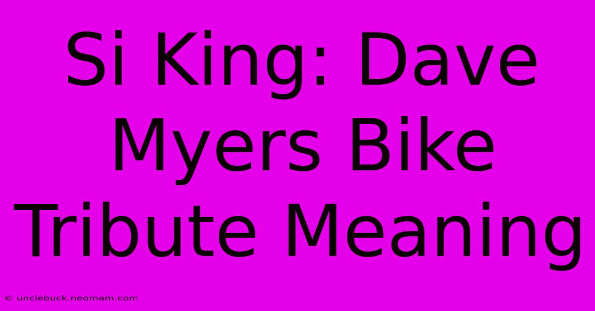 Si King: Dave Myers Bike Tribute Meaning