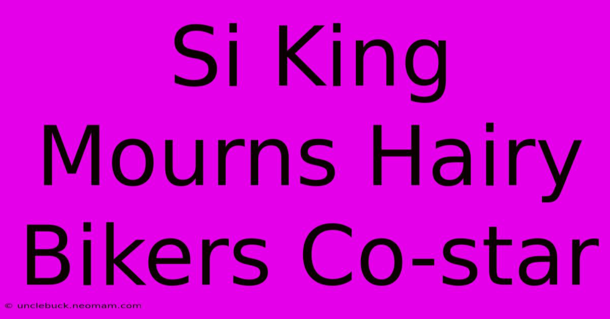 Si King Mourns Hairy Bikers Co-star