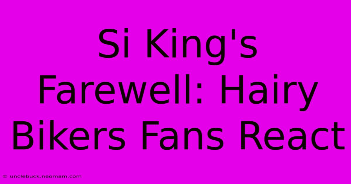 Si King's Farewell: Hairy Bikers Fans React