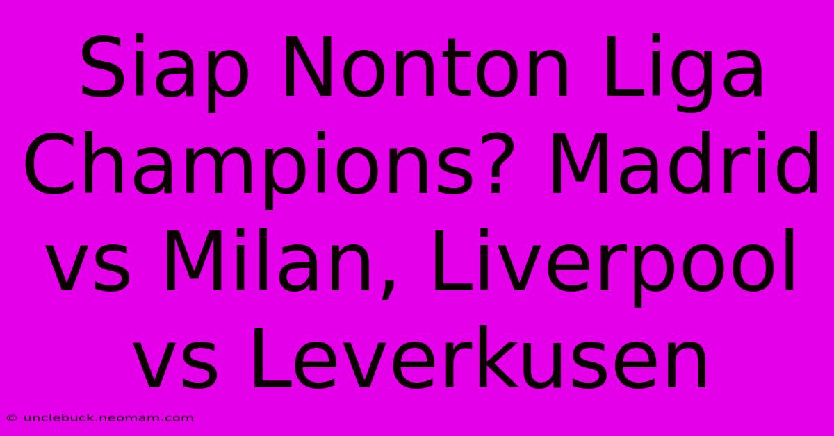 Siap Nonton Liga Champions? Madrid Vs Milan, Liverpool Vs Leverkusen