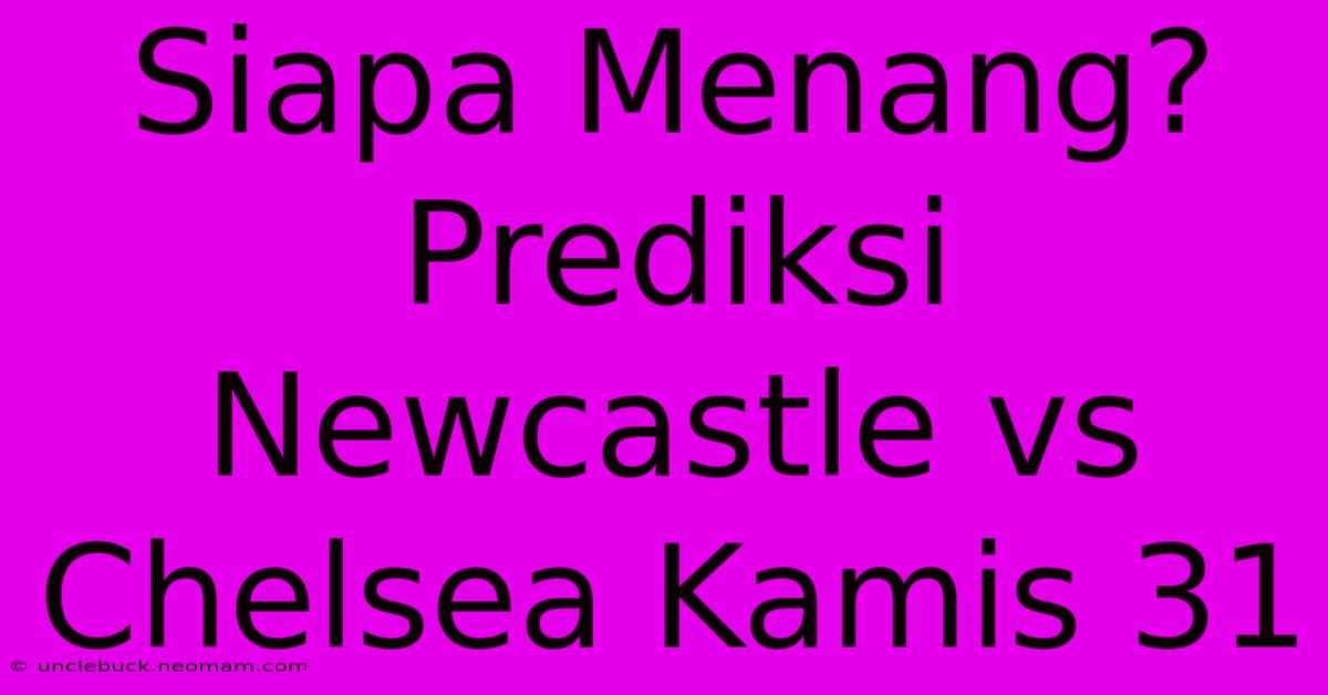 Siapa Menang? Prediksi Newcastle Vs Chelsea Kamis 31