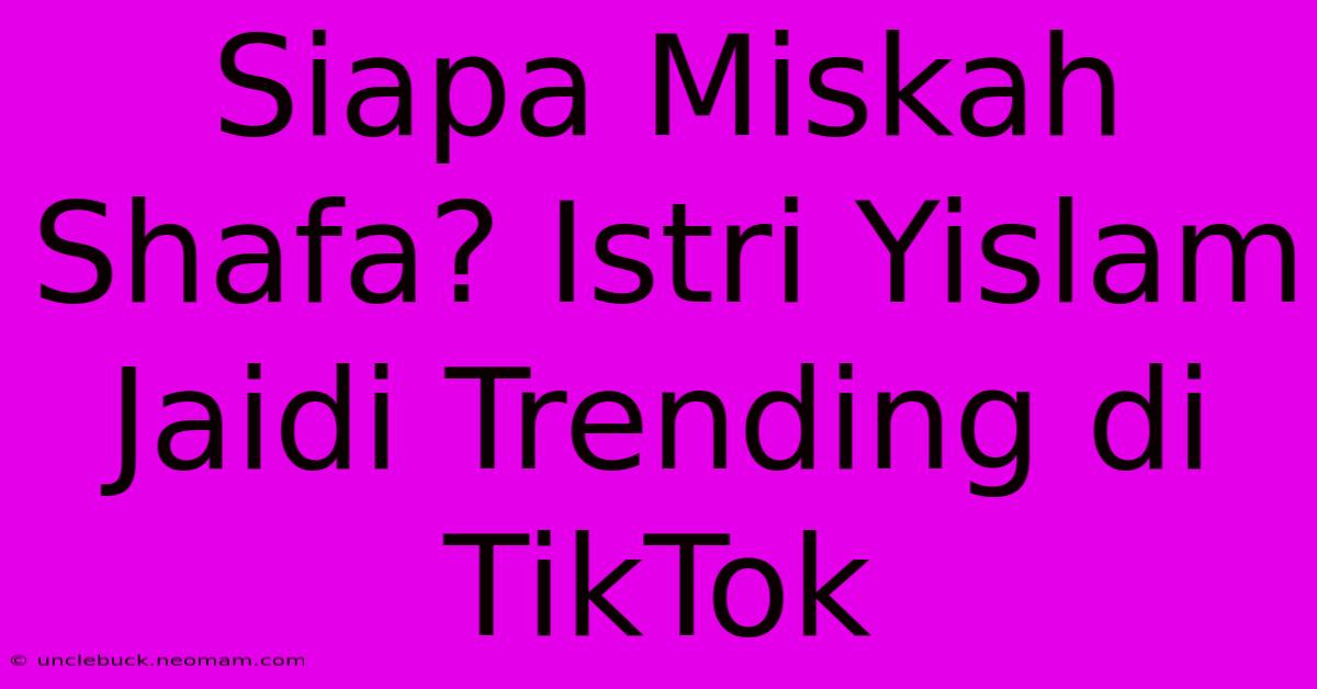 Siapa Miskah Shafa? Istri Yislam Jaidi Trending Di TikTok