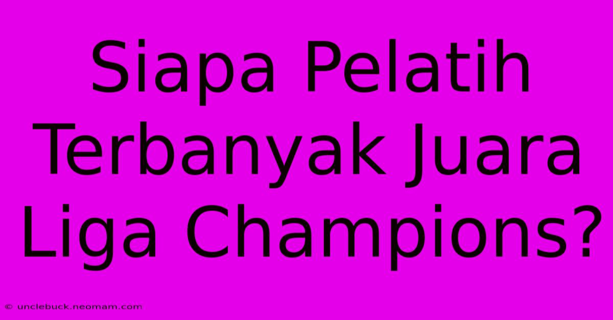 Siapa Pelatih Terbanyak Juara Liga Champions?