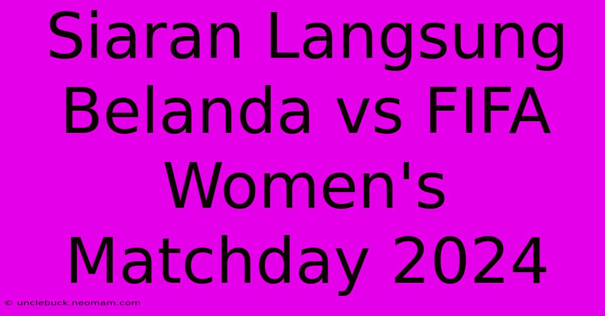 Siaran Langsung Belanda Vs FIFA Women's Matchday 2024