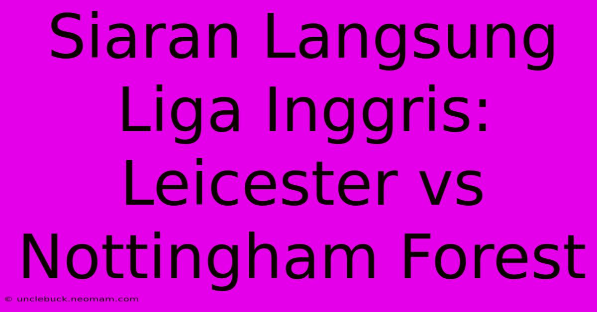 Siaran Langsung Liga Inggris: Leicester Vs Nottingham Forest 