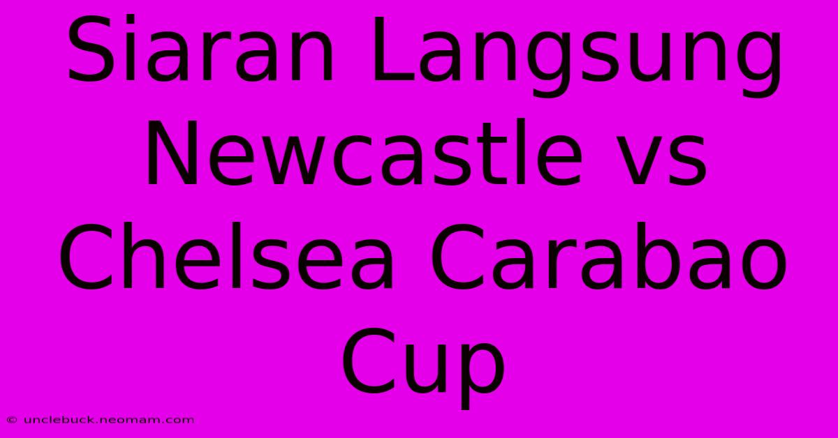 Siaran Langsung Newcastle Vs Chelsea Carabao Cup