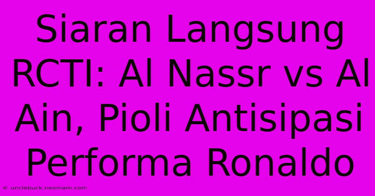 Siaran Langsung RCTI: Al Nassr Vs Al Ain, Pioli Antisipasi Performa Ronaldo 